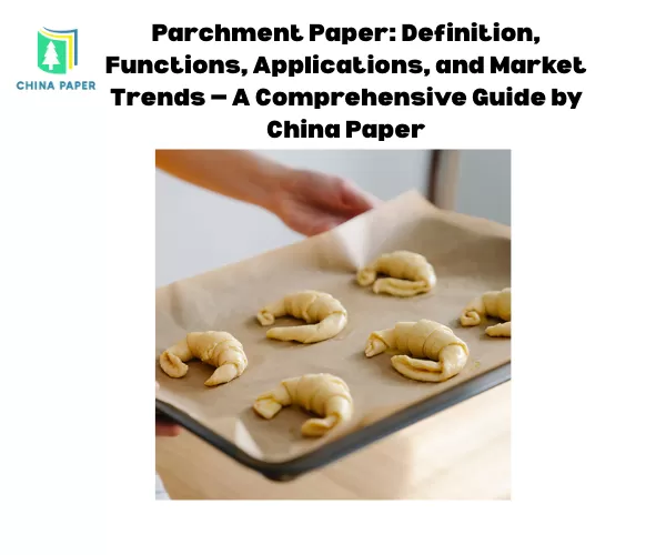 Papier parchemin : Définition, Fonctions, Applications et Tendances du marché — Un guide complet de China Paper